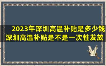 2023年深圳高温补贴是多少钱 深圳高温补贴是不是一次性发放